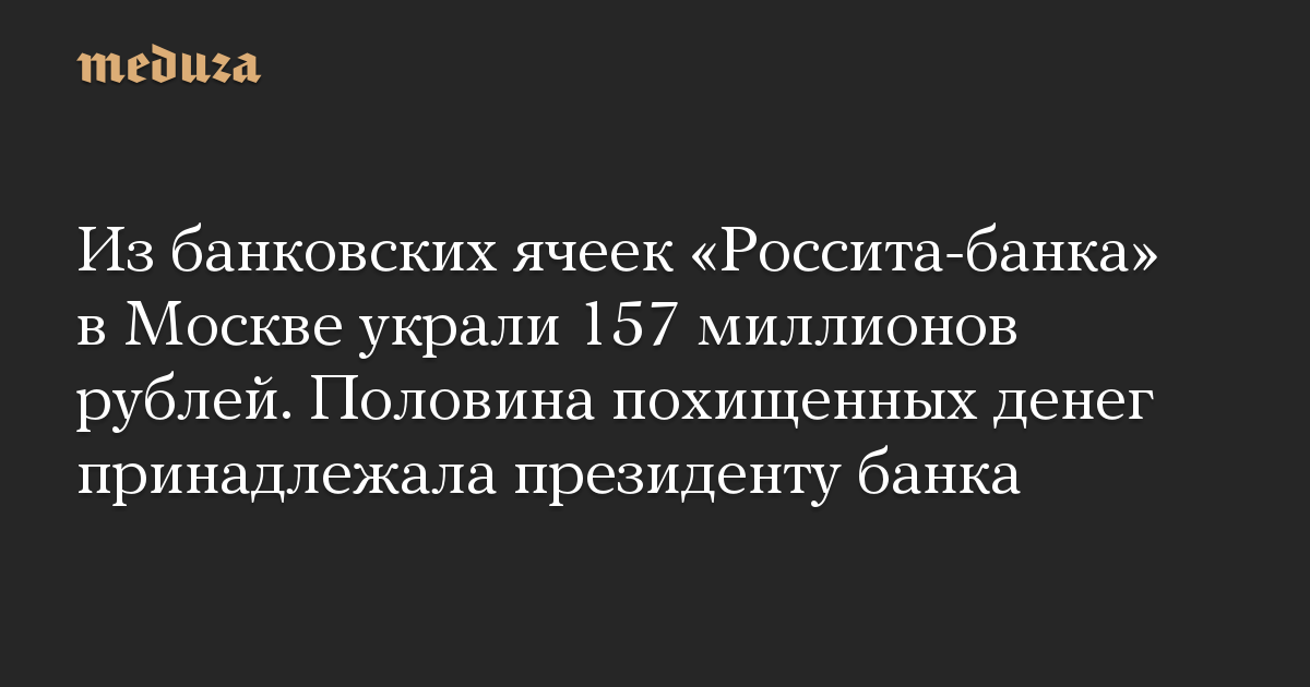 Из банковских ячеек «Россита-банка» в Москве украли 157 миллионов рублей. Половина похищенных денег принадлежала президенту банка