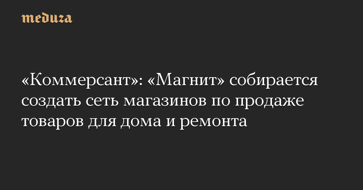 «Коммерсант»: «Магнит» собирается создать сеть магазинов по продаже товаров для дома и ремонта