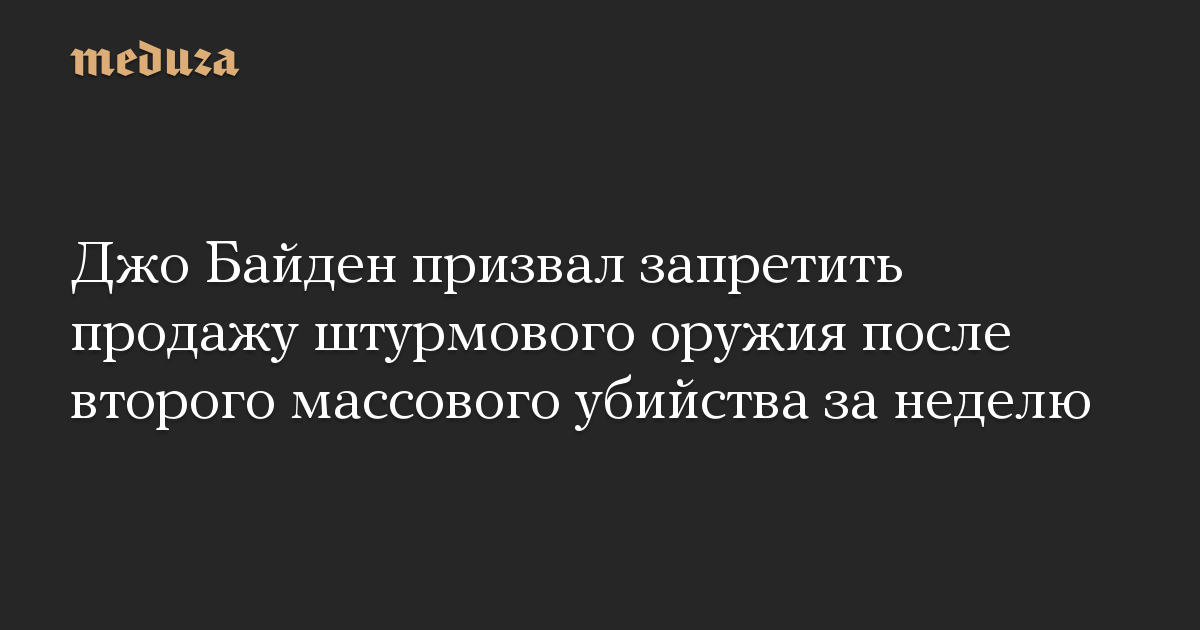 Джо Байден призвал запретить продажу штурмового оружия после второго массового убийства за неделю