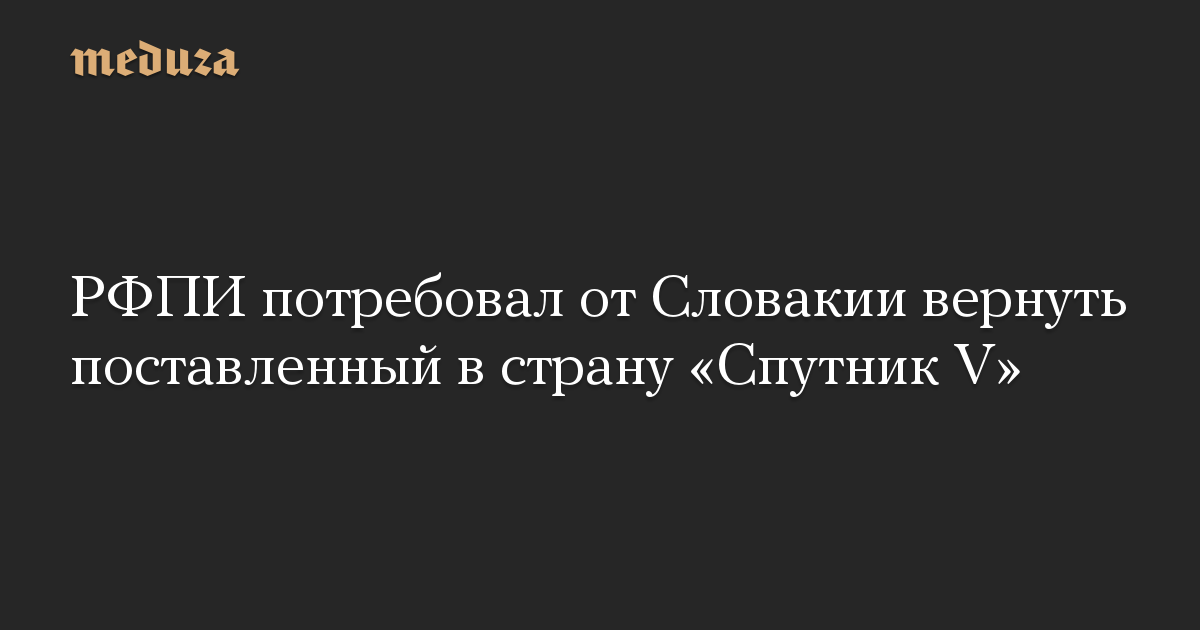 РФПИ потребовал от Словакии вернуть поставленный в страну «Спутник V»