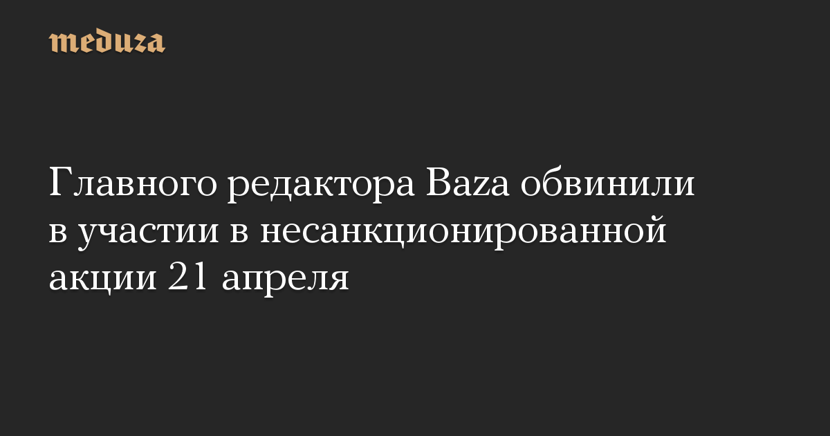 Главного редактора Baza обвинили в участии в несанкционированной акции 21 апреля