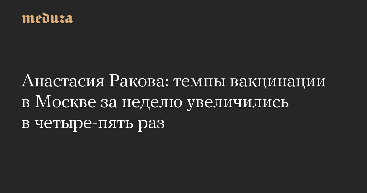 Анастасия Ракова: темпы вакцинации в Москве за неделю увеличились в четыре-пять раз