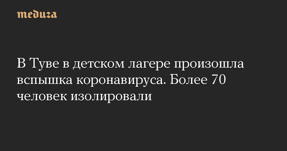 В Туве в детском лагере произошла вспышка коронавируса. Более 70 человек изолировали