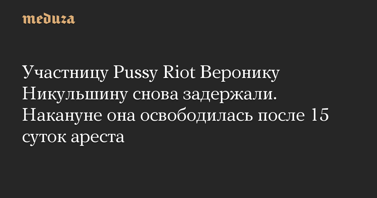 Участницу Pussy Riot Веронику Никульшину снова задержали. Накануне она освободилась после 15 суток ареста