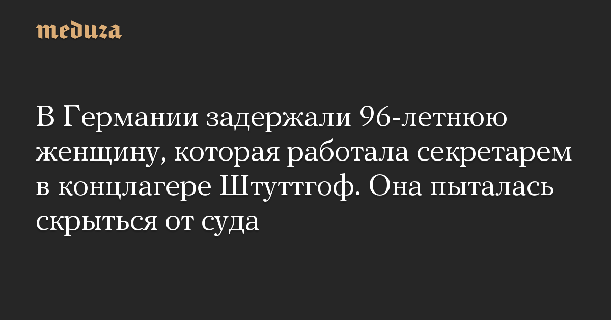 В Германии задержали 96-летнюю женщину, которая работала секретарем в концлагере Штуттгоф. Она пыталась скрыться от суда