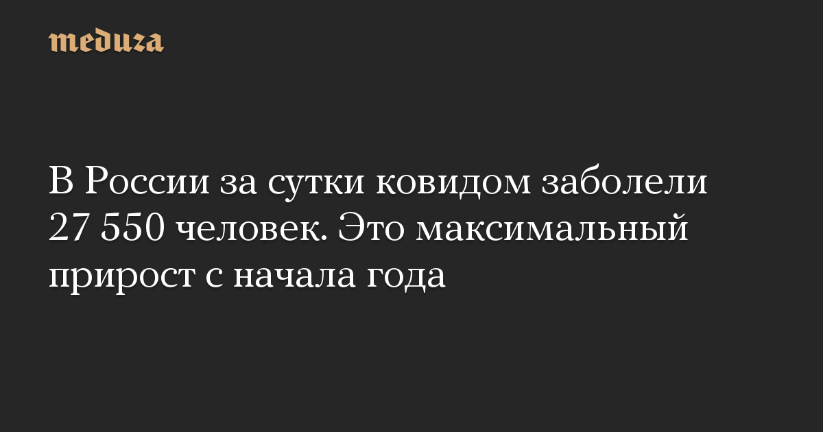 В России за сутки ковидом заболели 27 550 человек. Это максимальный прирост с начала года