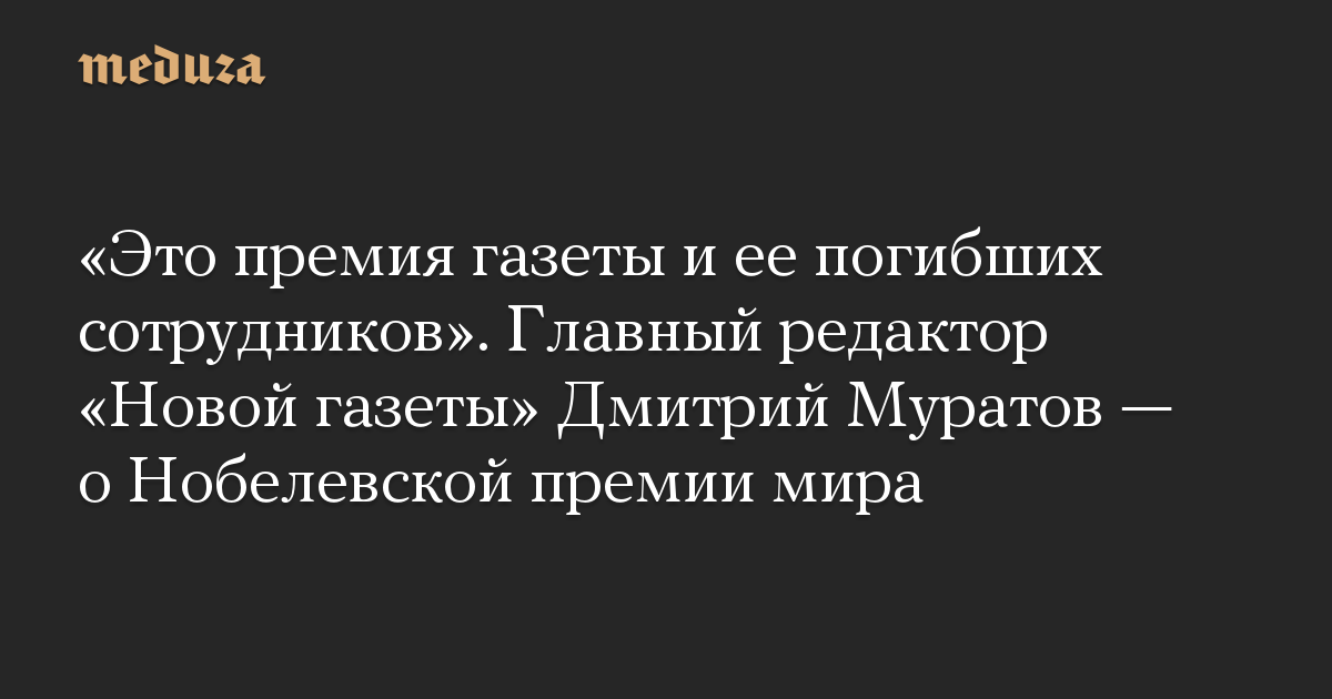 «Это премия газеты и ее погибших сотрудников». Главный редактор «Новой газеты» Дмитрий Муратов — о Нобелевской премии мира