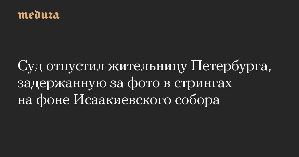 Суд отпустил жительницу Петербурга, задержанную за фото в стрингах на фоне Исаакиевского собора