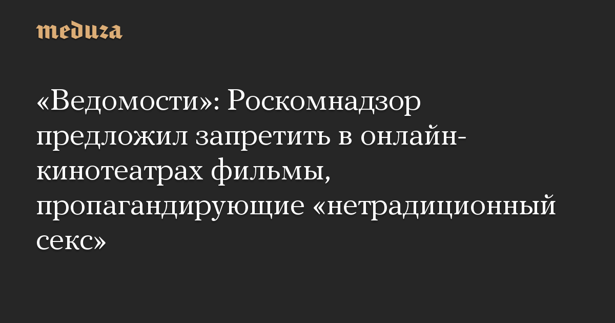 «Ведомости»: Роскомнадзор предложил запретить в онлайн-кинотеатрах фильмы, пропагандирующие «нетрадиционный секс»