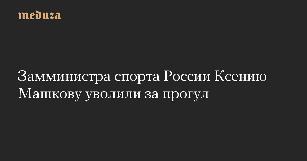 Замминистра спорта России Ксению Машкову уволили за прогул