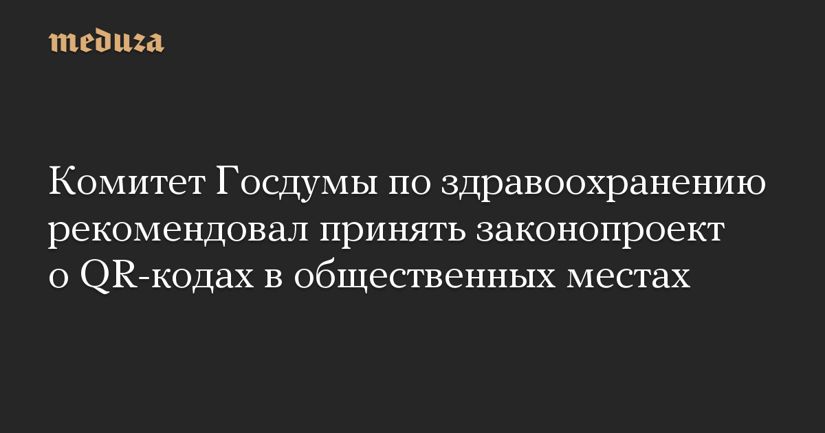 Комитет Госдумы по здравоохранению рекомендовал принять законопроект о QR-кодах в общественных местах