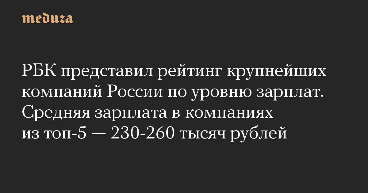 РБК представил рейтинг крупнейших компаний России по уровню зарплат. Средняя зарплата в компаниях из топ-5 — 230-260 тысяч рублей