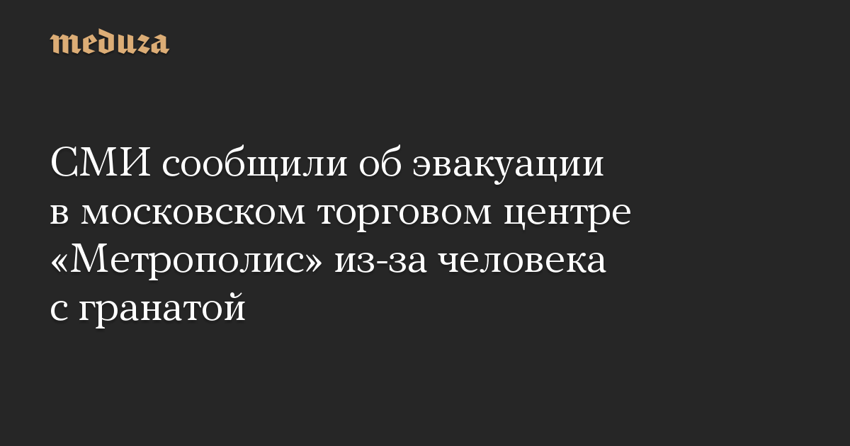 СМИ сообщили об эвакуации в московском торговом центре «Метрополис» из-за человека с гранатой