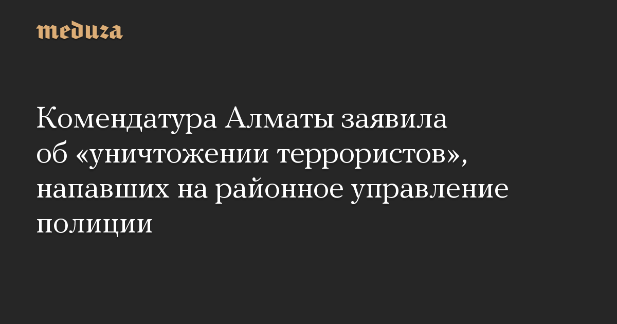 Комендатура Алматы заявила об «уничтожении террористов», напавших на районное управление полиции