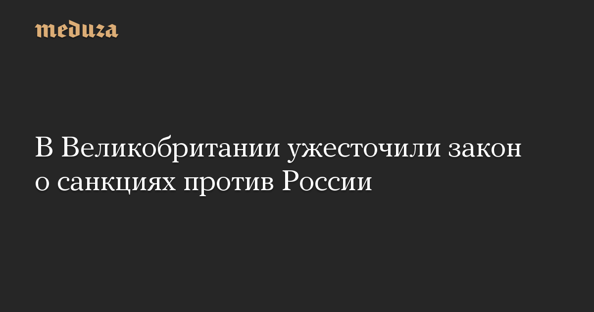 В Великобритании ужесточили закон о санкциях против России