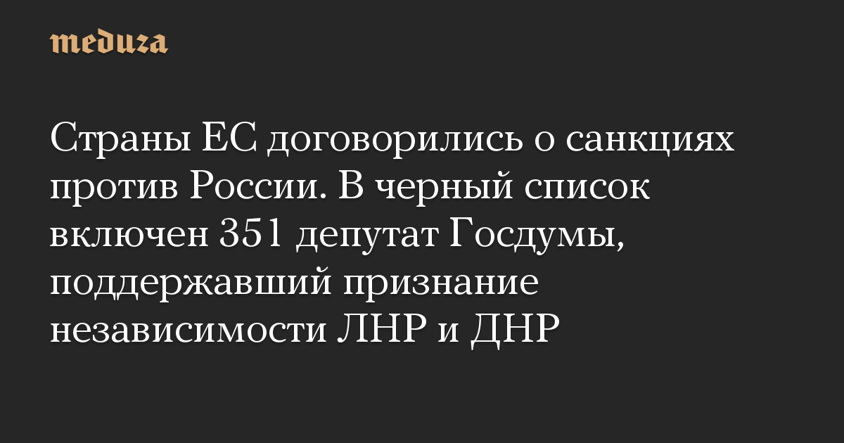 Страны ЕС договорились о санкциях против России. В черный список включен 351 депутат Госдумы, поддержавший признание независимости ЛНР и ДНР