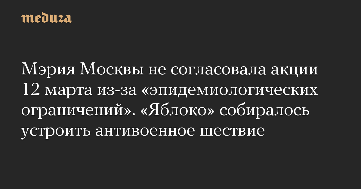 Мэрия Москвы не согласовала акции 12 марта из-за «эпидемиологических ограничений». «Яблоко» собиралось устроить антивоенное шествие