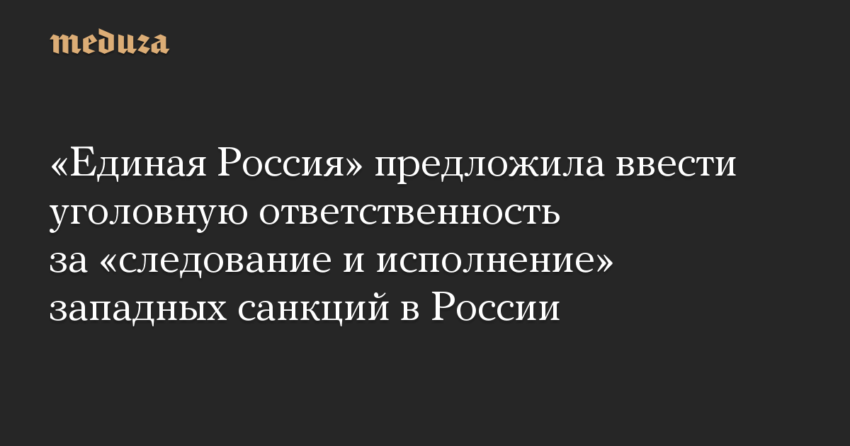 «Единая Россия» предложила ввести уголовную ответственность за «следование и исполнение» западных санкций в России