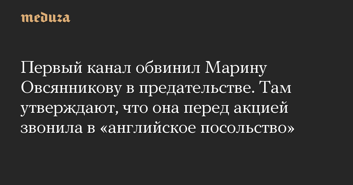 Первый канал обвинил Марину Овсянникову в предательстве. Там утверждают, что она перед акцией звонила в «английское посольство»