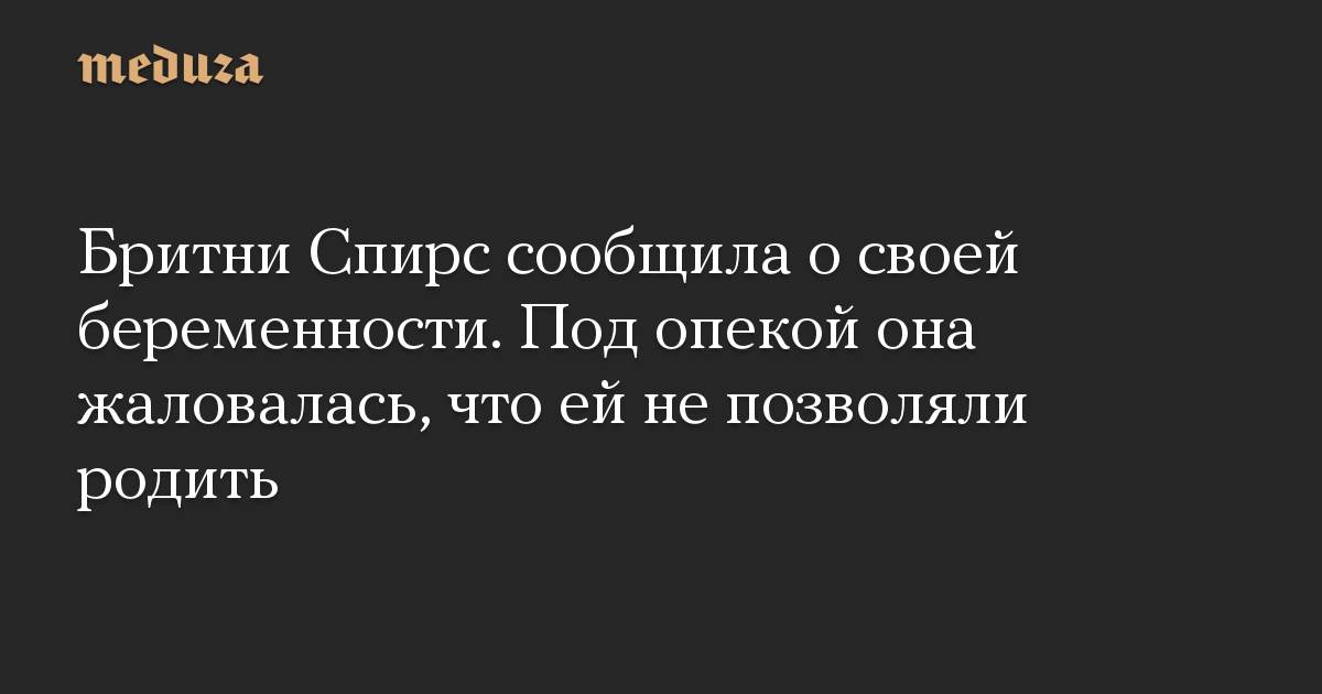 Бритни Спирс сообщила о своей беременности. Под опекой она жаловалась, что ей не позволяли родить