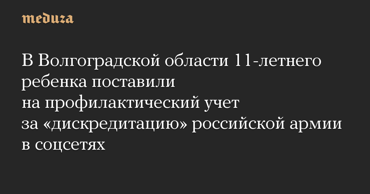 В Волгоградской области 11-летнего ребенка поставили на профилактический учет за «дискредитацию» российской армии в соцсетях