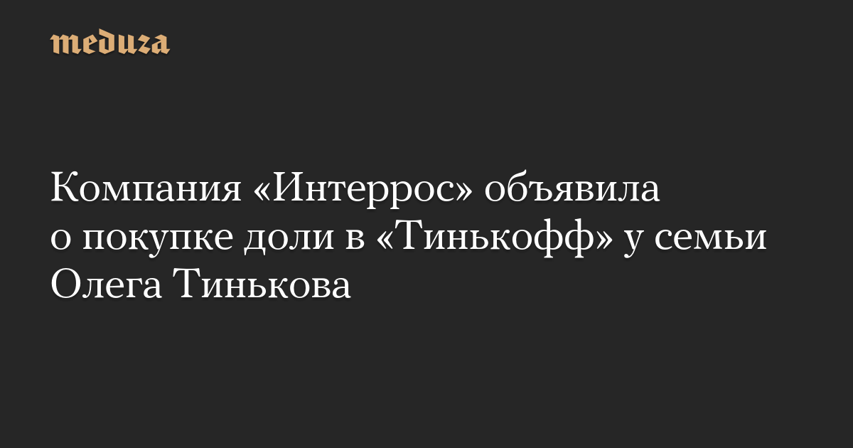 Компания «Интеррос» объявила о покупке доли в «Тинькофф» у семьи Олега Тинькова