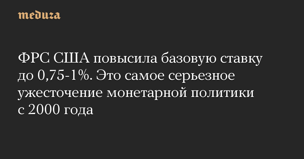 ФРС США повысила базовую ставку до 0,75-1%. Это самое серьезное ужесточение монетарной политики с 2000 года