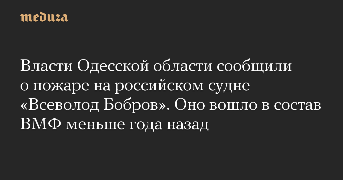 Власти Одесской области сообщили о пожаре на российском судне «Всеволод Бобров». Оно вошло в состав ВМФ меньше года назад