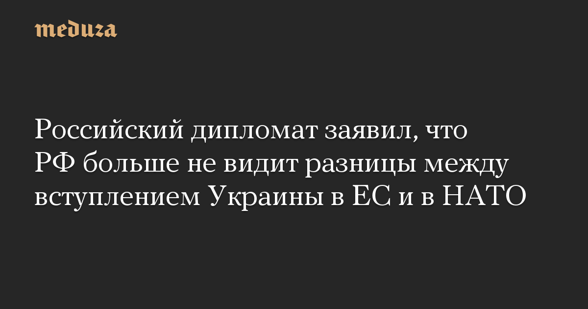 Российский дипломат заявил, что РФ больше не видит разницы между вступлением Украины в ЕС и в НАТО