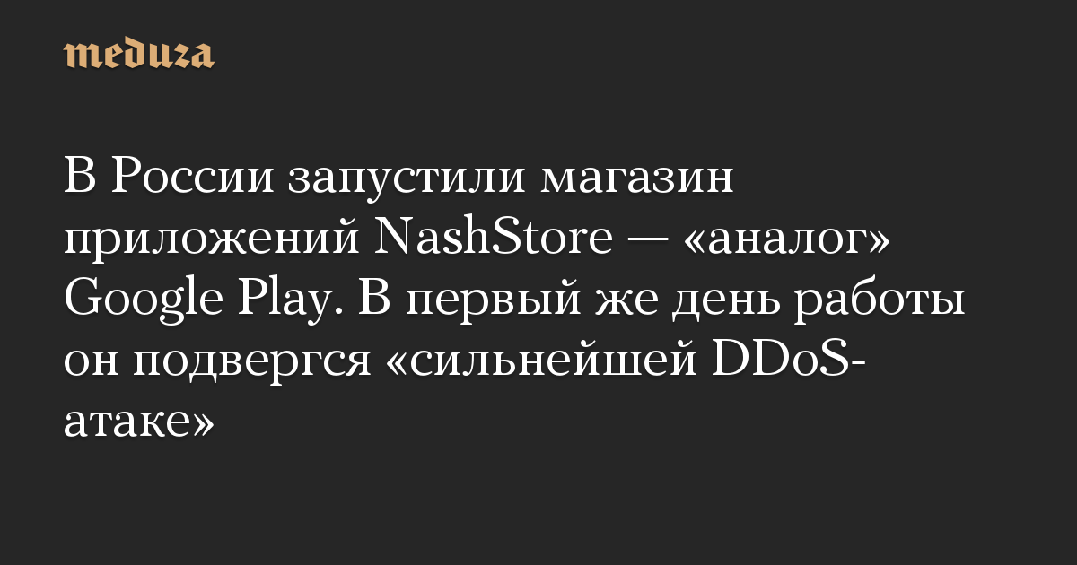 В России запустили магазин приложений NashStore — «аналог» Google Play. В первый же день работы он подвергся «сильнейшей DDoS-атаке»