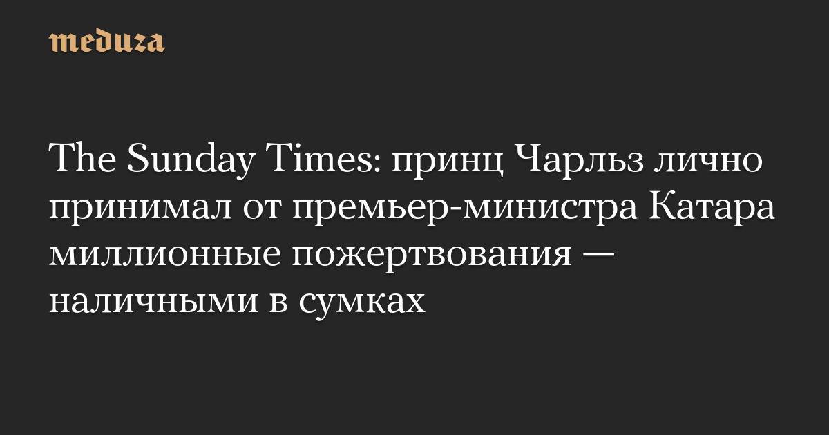 The Sunday Times: принц Чарльз лично принимал от премьер-министра Катара миллионные пожертвования — наличными в сумках