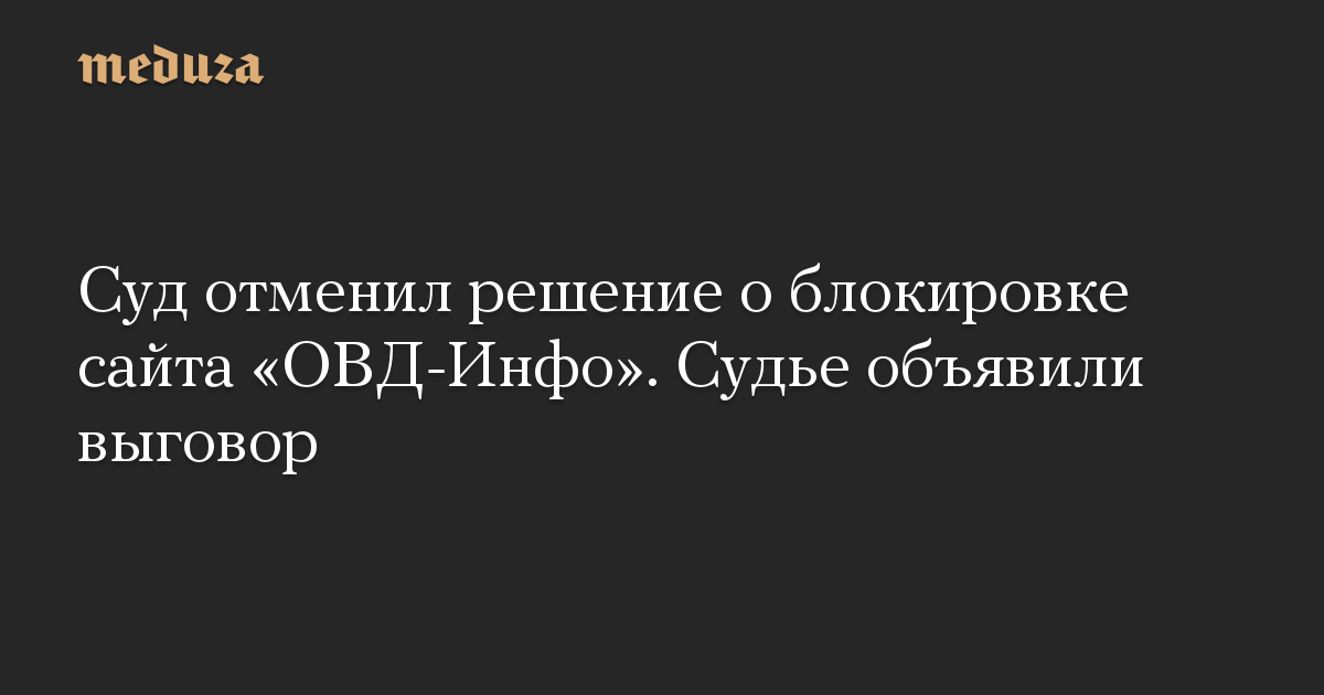 Суд отменил решение о блокировке сайта «ОВД-Инфо». Судье объявили выговор