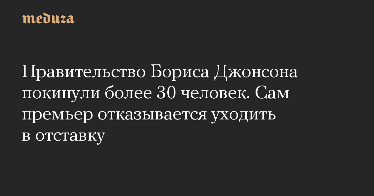 Правительство Бориса Джонсона покинули более 30 человек. Сам премьер отказывается уходить в отставку