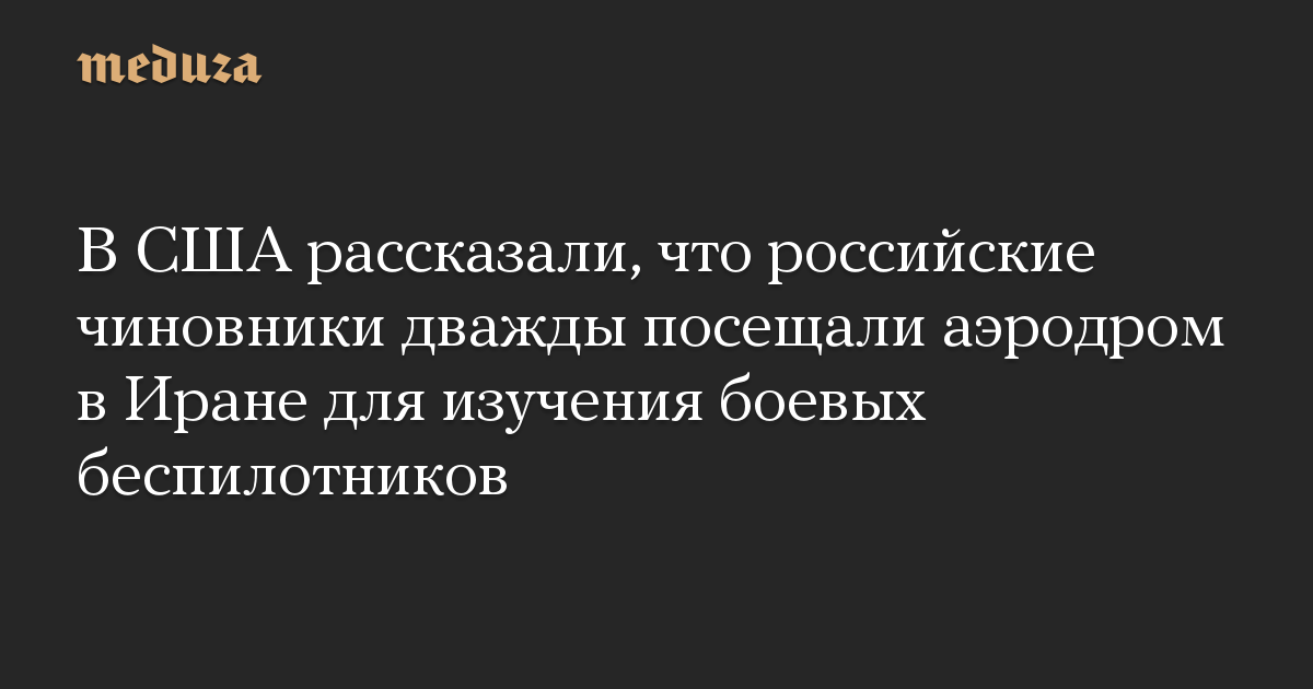 В США рассказали, что российские чиновники дважды посещали аэродром в Иране для изучения боевых беспилотников