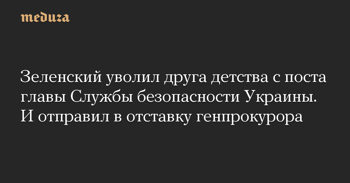 Зеленский уволил друга детства с поста главы Службы безопасности Украины. И отправил в отставку генпрокурора