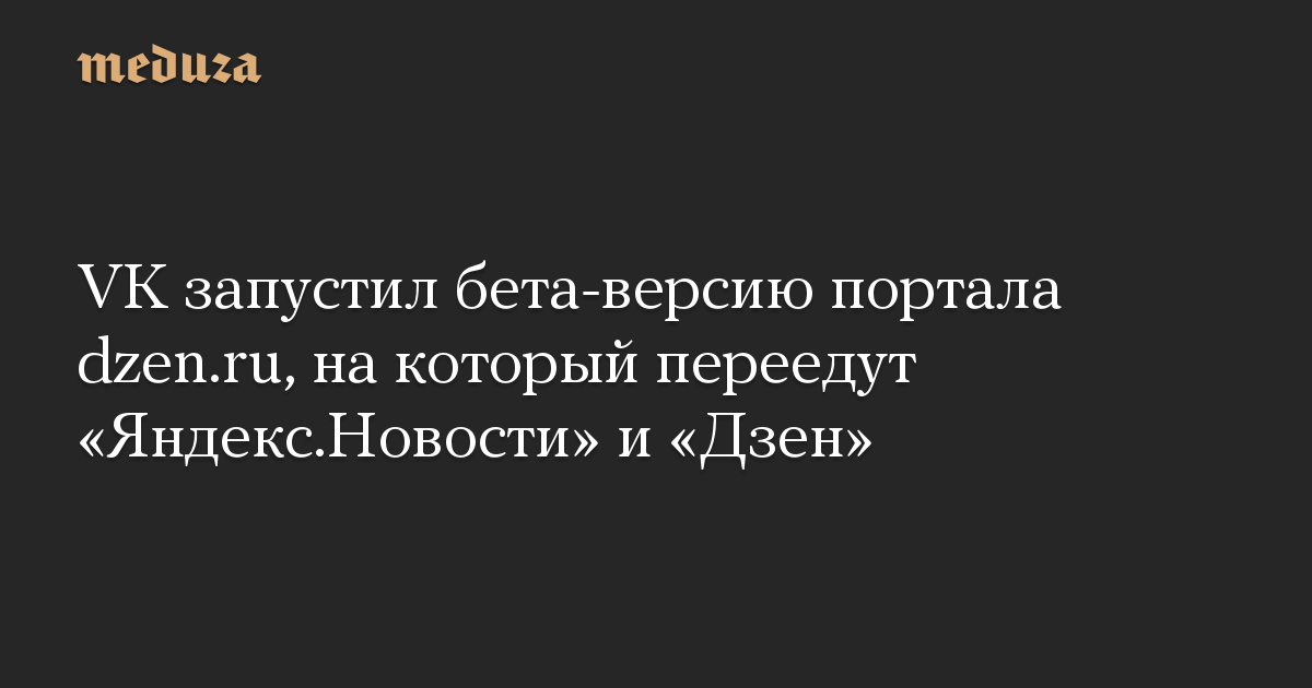 VK запустил бета-версию портала dzen.ru, на который переедут «Яндекс.Новости» и «Дзен»