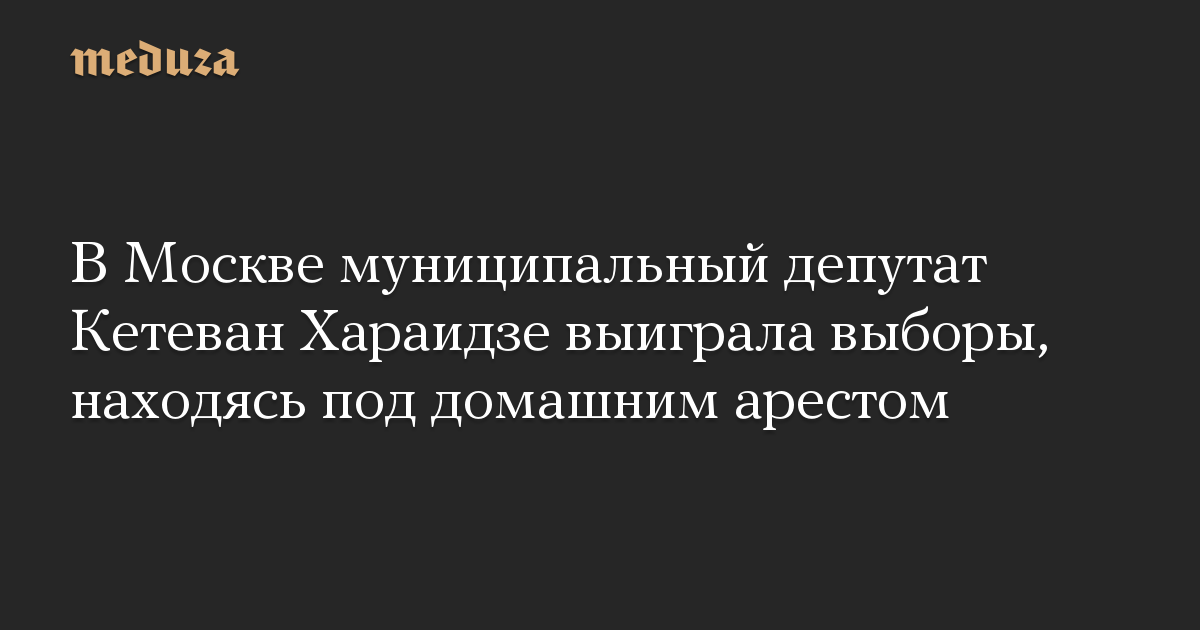 В Москве муниципальный депутат Кетеван Хараидзе выиграла выборы, находясь под домашним арестом