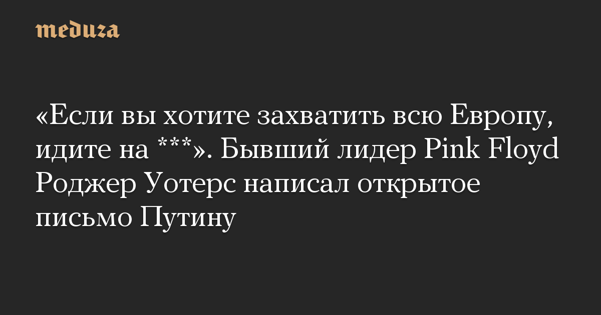 «Если вы хотите захватить всю Европу, идите на ***». Бывший лидер Pink Floyd Роджер Уотерс написал открытое письмо Путину