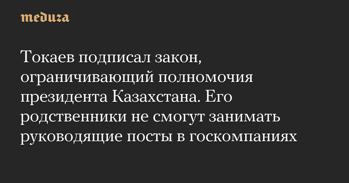 Токаев подписал закон, ограничивающий полномочия президента Казахстана. Его родственники не смогут занимать руководящие посты в госкомпаниях