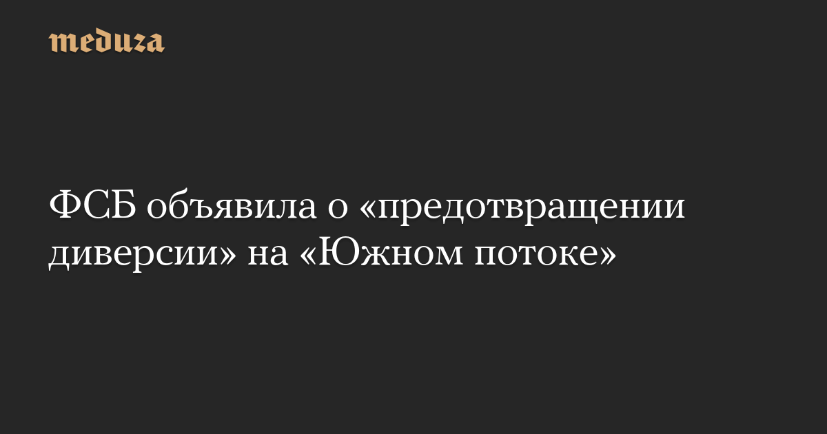 ФСБ объявила о «предотвращении диверсии» на «Южном потоке»