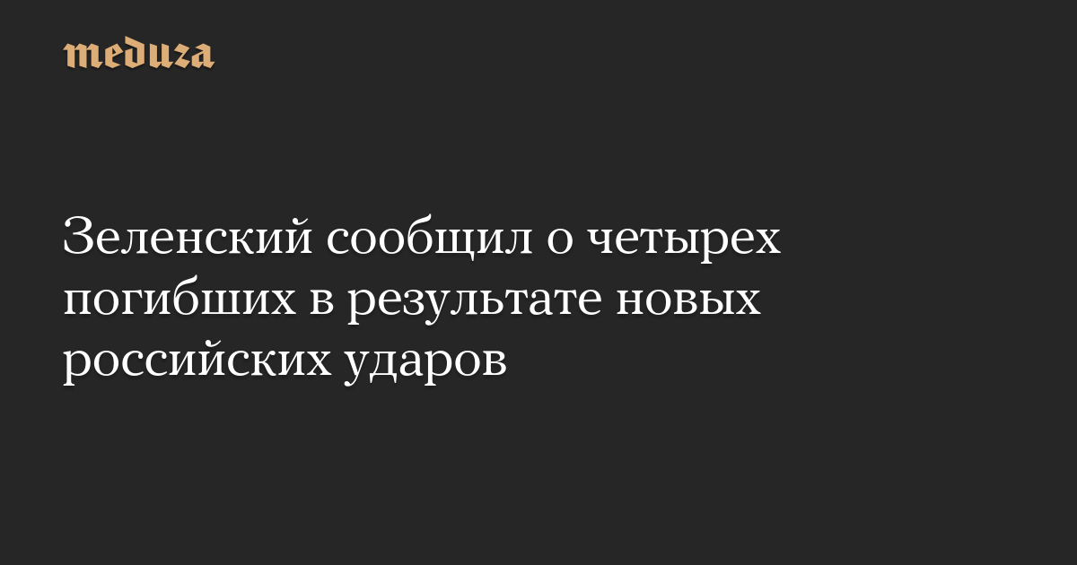 Зеленский сообщил о четырех погибших в результате новых российских ударов