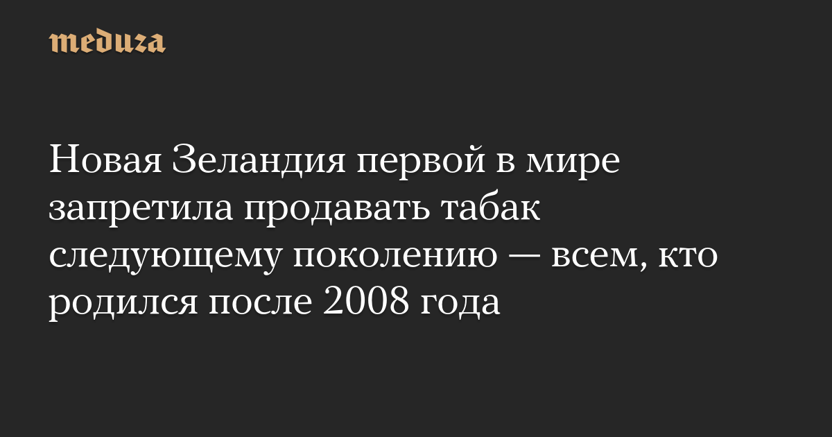 Новая Зеландия первой в мире запретила продавать табак следующему поколению — всем, кто родился после 2008 года