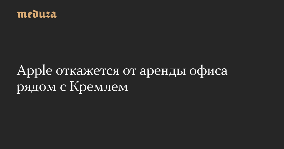 Apple откажется от аренды офиса рядом с Кремлем