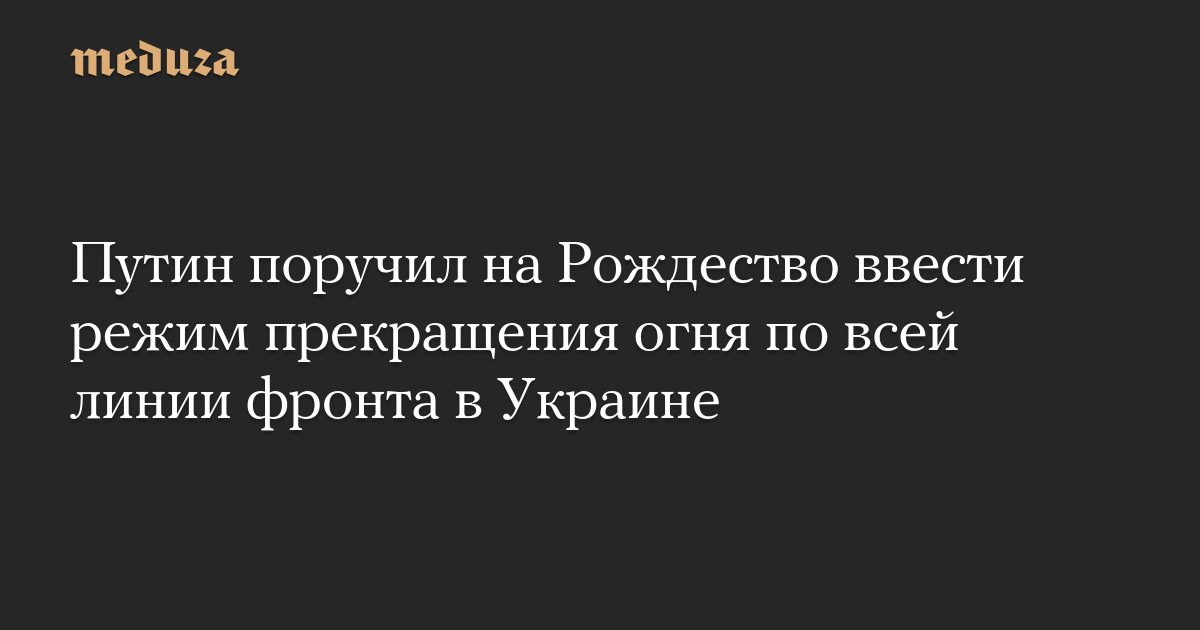 Путин поручил на Рождество ввести режим прекращения огня по всей линии фронта в Украине