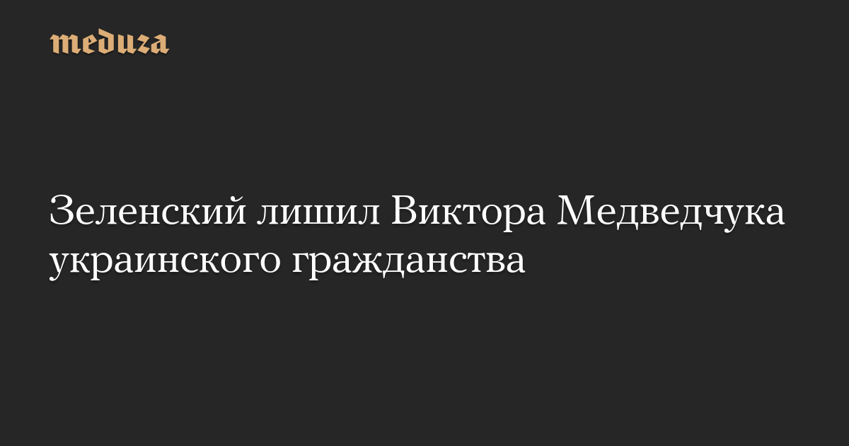 Зеленский лишил Виктора Медведчука украинского гражданства