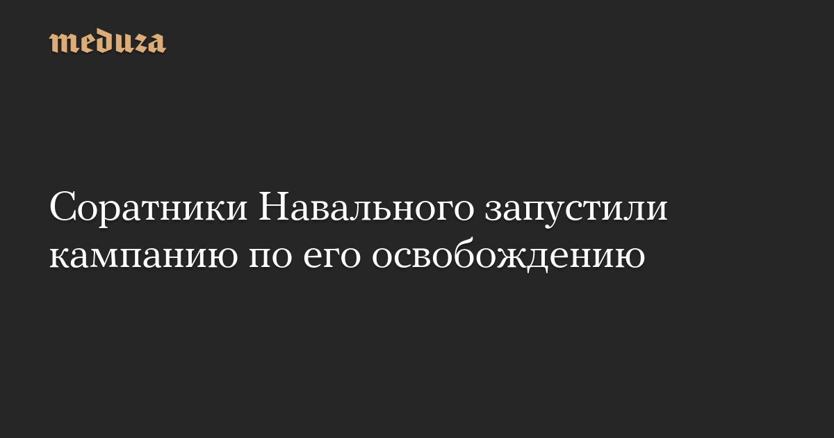 Соратники Навального запустили кампанию по его освобождению