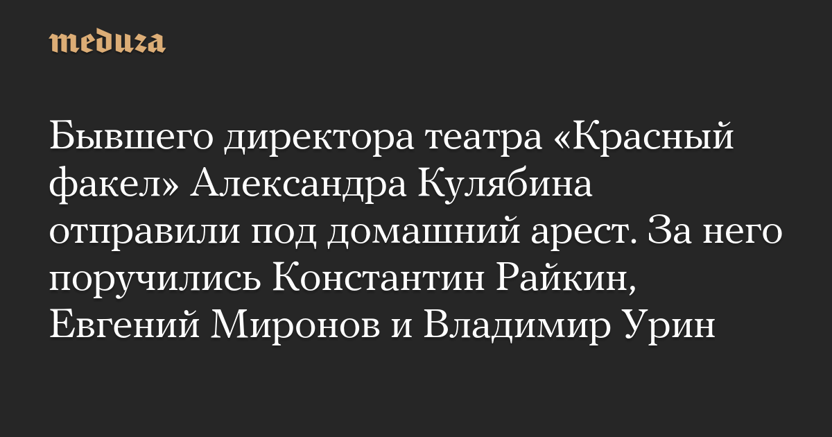 Бывшего директора театра «Красный факел» Александра Кулябина отправили под домашний арест. За него поручились Константин Райкин, Евгений Миронов и Владимир Урин