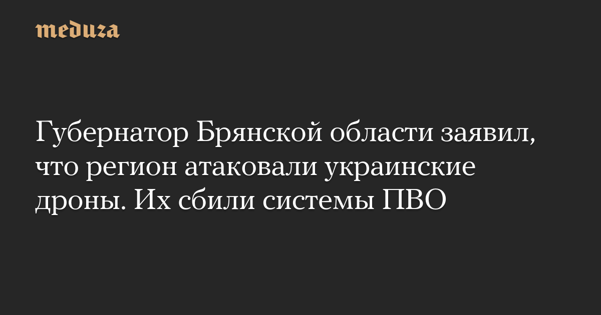 Губернатор Брянской области заявил, что регион атаковали украинские дроны. Их сбили системы ПВО