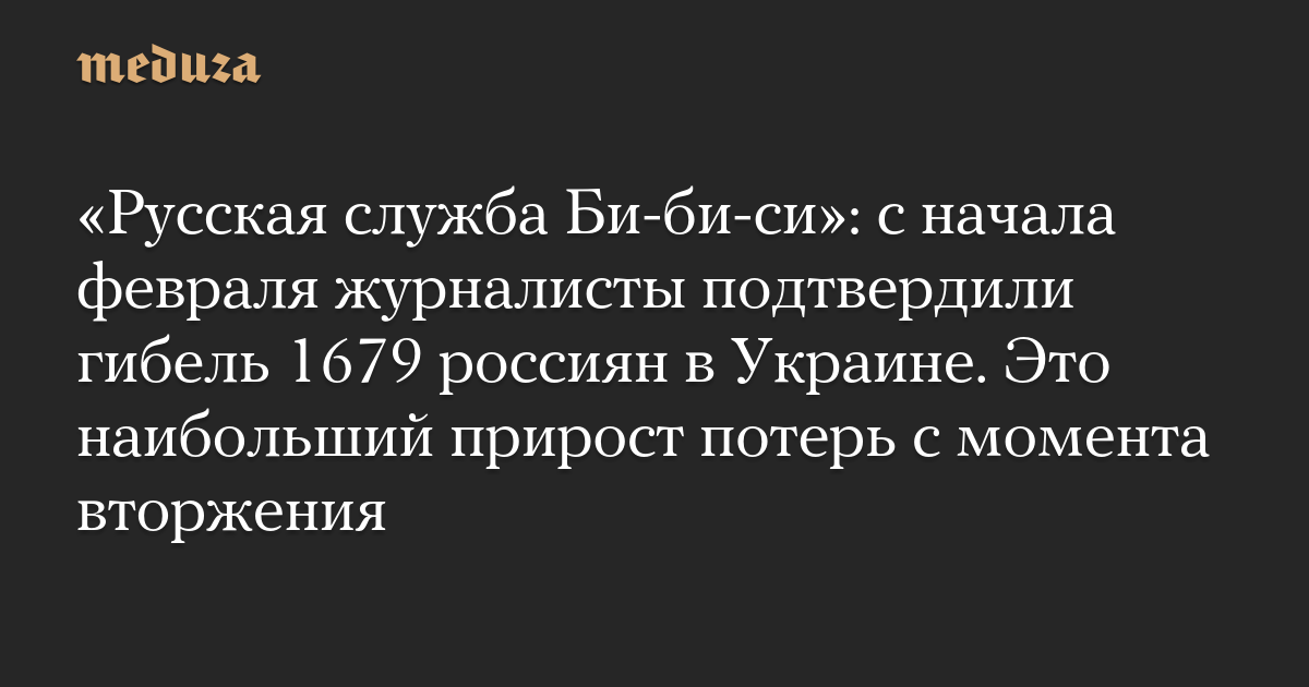 «Русская служба Би-би-си»: с начала февраля журналисты подтвердили гибель 1679 россиян в Украине. Это наибольший прирост потерь с момента вторжения