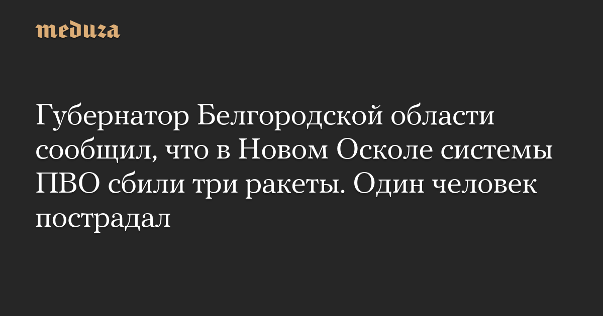 Губернатор Белгородской области сообщил, что в Новом Осколе системы ПВО сбили три ракеты. Один человек пострадал